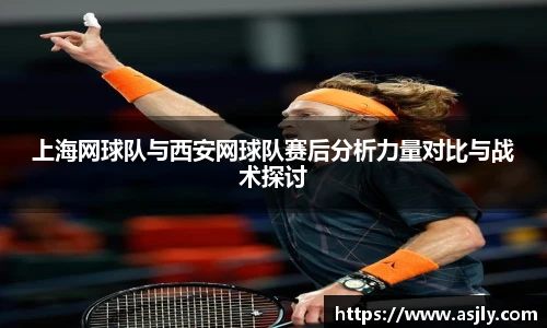 上海网球队与西安网球队赛后分析力量对比与战术探讨